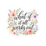 What If It All Works Out Floral Sticker | Inspirational Waterproof Vinyl Decal | Motivational Laptop, Water Bottle & Journal Sticker